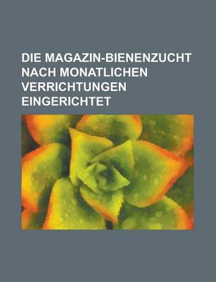 Book cover for Die Magazin-Bienenzucht Nach Monatlichen Verrichtungen Eingerichtet