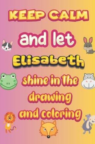 Cover of keep calm and let Elisabeth shine in the drawing and coloring