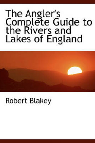 Cover of The Angler's Complete Guide to the Rivers and Lakes of England