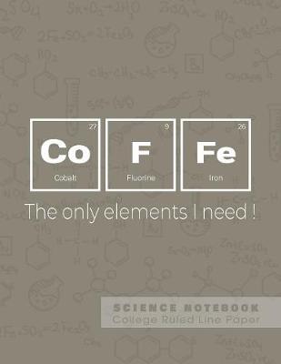 Book cover for Coffe - The only elements I need! - Science Notebook - College Ruled Line Paper