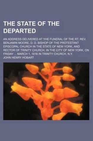 Cover of The State of the Departed; An Address Delivered at Yhe Funeral of the Rt. REV. Benjamin Moore, D. D. Bishop of the Protestant Episcopal Church in the