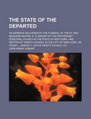 Book cover for The State of the Departed; An Address Delivered at Yhe Funeral of the Rt. REV. Benjamin Moore, D. D. Bishop of the Protestant Episcopal Church in the