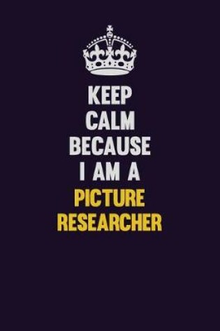 Cover of Keep Calm Because I Am A Picture Researcher