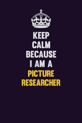 Book cover for Keep Calm Because I Am A Picture Researcher