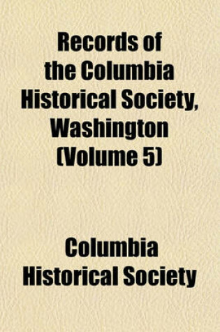 Cover of Records of the Columbia Historical Society, Washington (Volume 5)