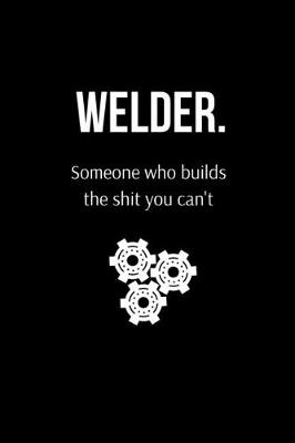 Book cover for Welder. Someone Who Builds the Shit You Can't