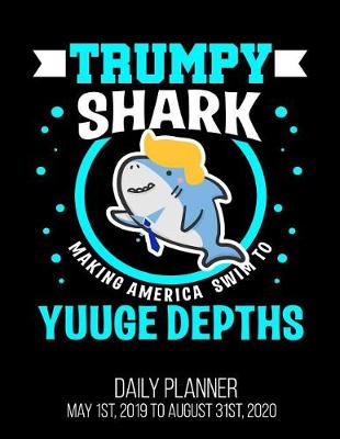 Book cover for TRUMPY SHARK Making America Swim To Yuuge Depths Daily Planner May 1st, 2019 to August 31st, 2020