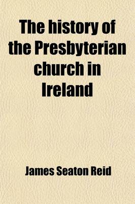 Book cover for The History of the Presbyterian Church in Ireland (Volume 2); Comprising the Civil History of the Province of Ulster, from the Accession of James the