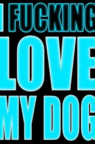 Cover of I Fucking Love My Dog