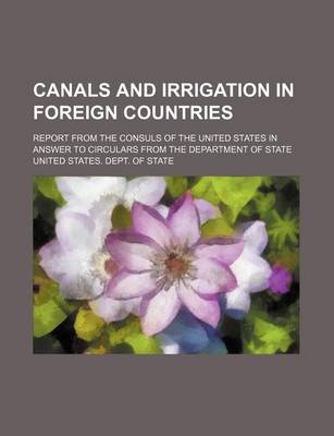 Book cover for Canals and Irrigation in Foreign Countries; Report from the Consuls of the United States in Answer to Circulars from the Department of State