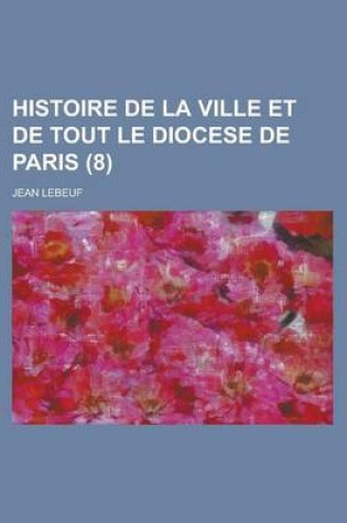 Cover of Histoire de La Ville Et de Tout Le Diocese de Paris (8)