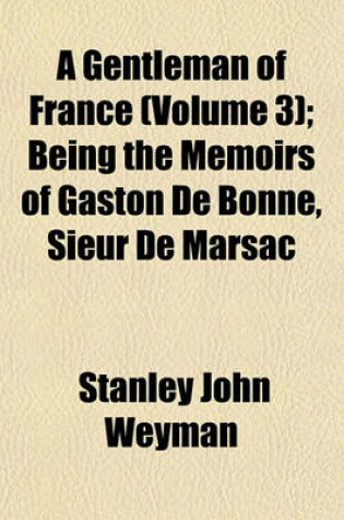 Cover of A Gentleman of France (Volume 3); Being the Memoirs of Gaston de Bonne, Sieur de Marsac