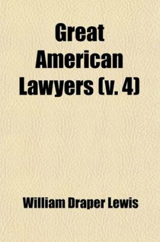 Cover of Great American Lawyers (Volume 4); The Lives and Influence of Judges and Lawyers Who Have Acquired Permanent National Reputation, and Have Developed the Jurisprudence of the United States a History of the Legal Profession in America