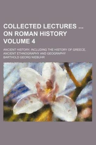 Cover of Collected Lectures on Roman History Volume 4; Ancient History, Including the History of Greece, Ancient Ethnography and Geography