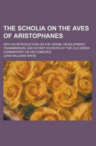 Cover of The Scholia on the Aves of Aristophanes; With an Introduction on the Origin, Development, Transmission, and Extant Sources of the Old Greek Commentary on His Comedies