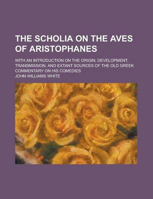 Book cover for The Scholia on the Aves of Aristophanes; With an Introduction on the Origin, Development, Transmission, and Extant Sources of the Old Greek Commentary on His Comedies