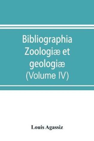 Cover of Bibliographia zoologiae et geologiae. A general catalogue of all books, tracts, and memoirs on zoology and geology (Volume IV)
