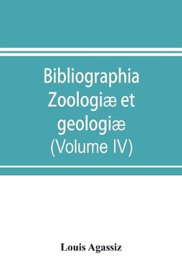 Book cover for Bibliographia zoologiae et geologiae. A general catalogue of all books, tracts, and memoirs on zoology and geology (Volume IV)