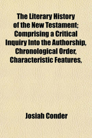 Cover of The Literary History of the New Testament; Comprising a Critical Inquiry Into the Authorship, Chronological Order, Characteristic Features,