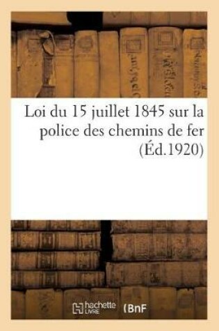 Cover of Loi Du 15 Juillet 1845 Sur La Police Des Chemins de Fer. Decret Du 11 Novembre 1917