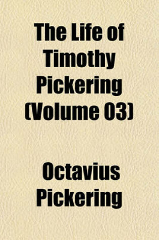 Cover of The Life of Timothy Pickering (Volume 03)