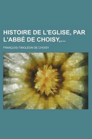 Cover of Histoire de L'Eglise, Par L'Abbe de Choisy,
