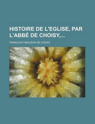 Book cover for Histoire de L'Eglise, Par L'Abbe de Choisy,