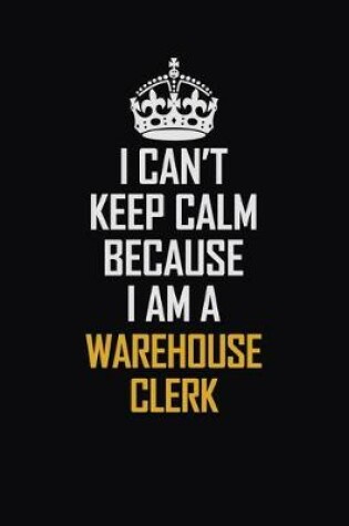 Cover of I Can't Keep Calm Because I Am A Warehouse Clerk