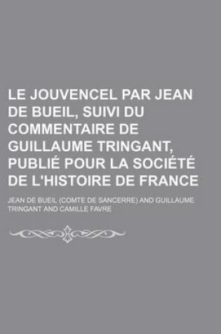 Cover of Le Jouvencel Par Jean de Bueil, Suivi Du Commentaire de Guillaume Tringant, Publie Pour La Societe de L'Histoire de France