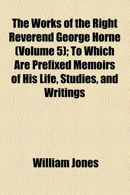 Book cover for The Works of the Right Reverend George Horne Volume 5; To Which Are Prefixed Memoirs of His Life, Studies, and Writings