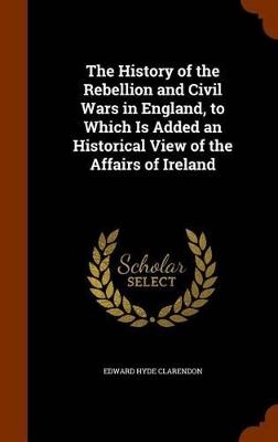 Book cover for The History of the Rebellion and Civil Wars in England, to Which Is Added an Historical View of the Affairs of Ireland