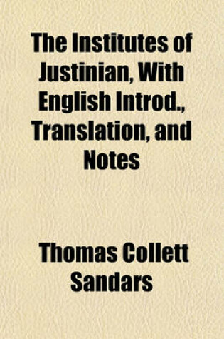 Cover of The Institutes of Justinian, with English Introd., Translation, and Notes