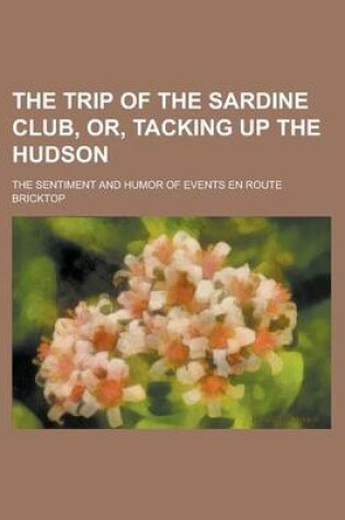 Cover of The Trip of the Sardine Club, Or, Tacking Up the Hudson; The Sentiment and Humor of Events En Route