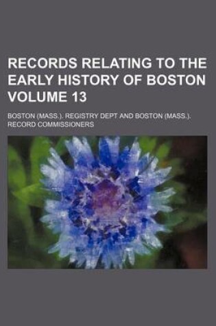 Cover of Records Relating to the Early History of Boston Volume 13