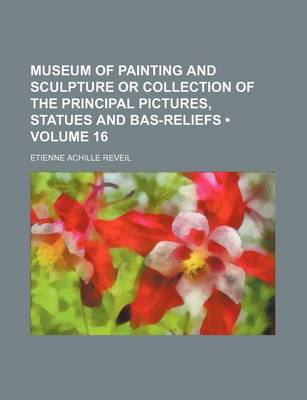 Book cover for Museum of Painting and Sculpture or Collection of the Principal Pictures, Statues and Bas-Reliefs (Volume 16)