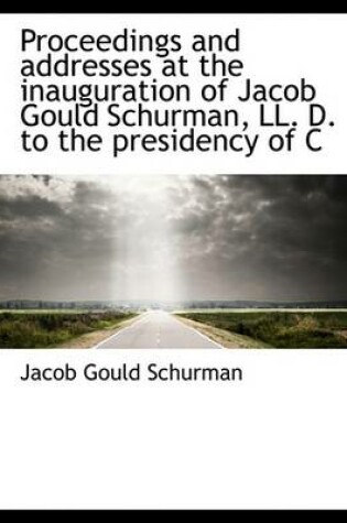 Cover of Proceedings and Addresses at the Inauguration of Jacob Gould Schurman, LL. D. to the Presidency of C