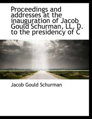 Book cover for Proceedings and Addresses at the Inauguration of Jacob Gould Schurman, LL. D. to the Presidency of C