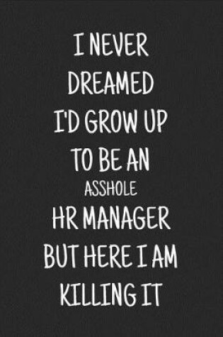 Cover of I Never Dreamed I'd Grow Up to Be an Asshole HR Manager But Here I Am Killing It