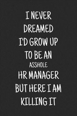 Book cover for I Never Dreamed I'd Grow Up to Be an Asshole HR Manager But Here I Am Killing It