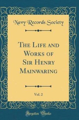 Cover of The Life and Works of Sir Henry Mainwaring, Vol. 2 (Classic Reprint)