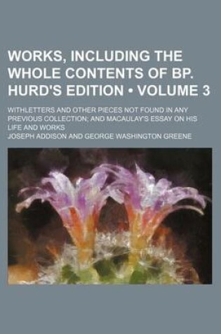 Cover of Works, Including the Whole Contents of BP. Hurd's Edition (Volume 3); Withletters and Other Pieces Not Found in Any Previous Collection and Macaulay's Essay on His Life and Works