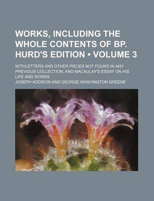 Book cover for Works, Including the Whole Contents of BP. Hurd's Edition (Volume 3); Withletters and Other Pieces Not Found in Any Previous Collection and Macaulay's Essay on His Life and Works