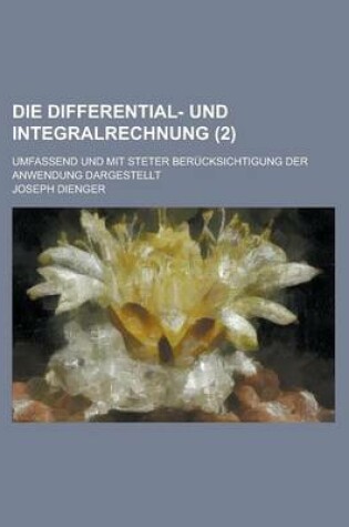 Cover of Die Differential- Und Integralrechnung; Umfassend Und Mit Steter Berucksichtigung Der Anwendung Dargestellt (2)