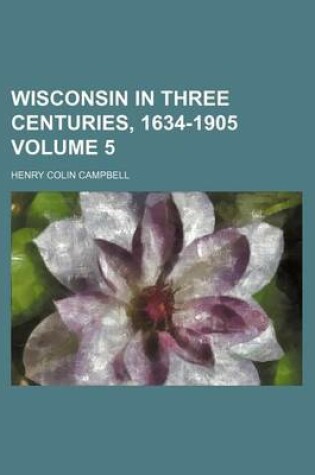 Cover of Wisconsin in Three Centuries, 1634-1905 Volume 5