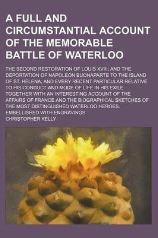 Cover of A Full and Circumstantial Account of the Memorable Battle of Waterloo; The Second Restoration of Louis XVIII; And the Deportation of Napoleon Buonaparte to the Island of St. Helena, and Every Recent Particular Relative to His Conduct and Mode of Life in His