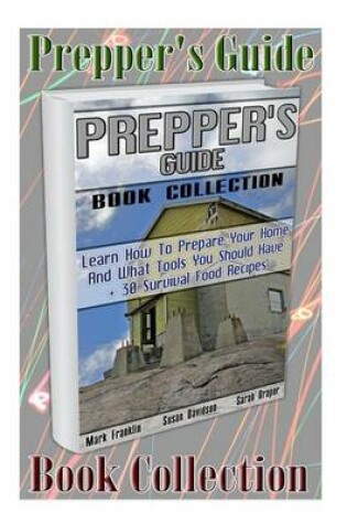 Cover of Prepper's Guide Book Collection. Learn How to Prepare Your Home and What Tools You Should Have + 30 Survival Food Recipes