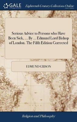 Book cover for Serious Advice to Persons Who Have Been Sick, ... by ... Edmund Lord Bishop of London. the Fifth Edition Corrected