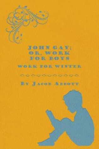 Cover of John Gay; Or, Work for Boys - Work for Winter