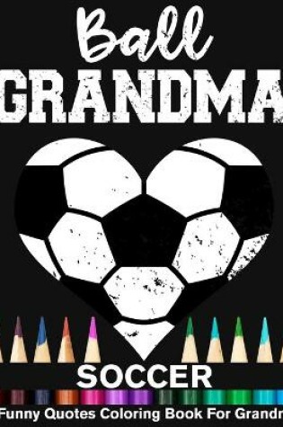 Cover of Ball Grandma Soccer Funny Motivational Quotes Coloring Book For Grandma