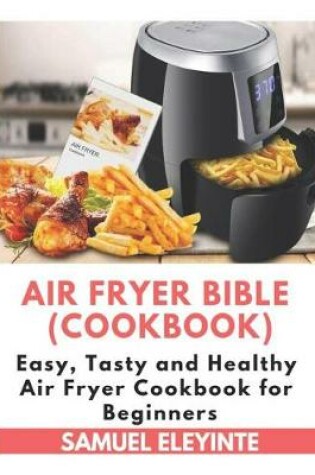 Cover of Air Fryer Bible (Cookbook) - Easy, Tasty and Healthy Air Fryer Cookbook for Beginners